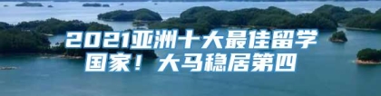 2021亚洲十大最佳留学国家！大马稳居第四