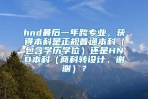 hnd最后一年跨专业，获得本科是正规普通本科（包含学历学位）还是HND本科（商科转设计，谢谢）？