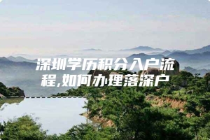 深圳学历积分入户流程,如何办理落深户