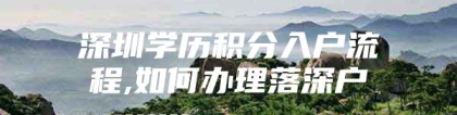 深圳学历积分入户流程,如何办理落深户