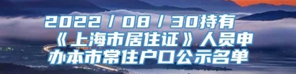 2022／08／30持有《上海市居住证》人员申办本市常住户口公示名单