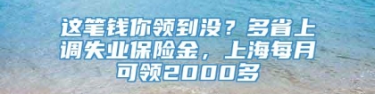 这笔钱你领到没？多省上调失业保险金，上海每月可领2000多