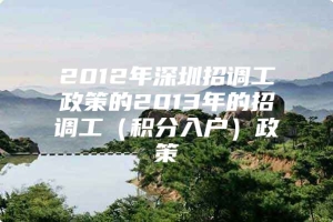 2012年深圳招调工政策的2013年的招调工（积分入户）政策