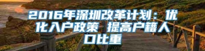 2016年深圳改革计划：优化入户政策 提高户籍人口比重