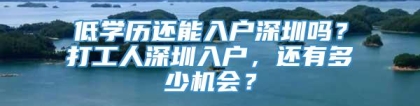 低学历还能入户深圳吗？打工人深圳入户，还有多少机会？