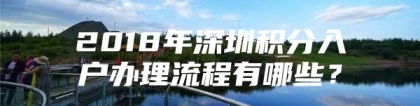 2018年深圳积分入户办理流程有哪些？