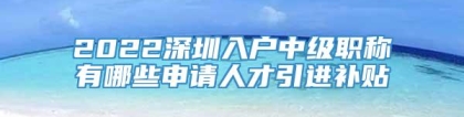 2022深圳入户中级职称有哪些申请人才引进补贴