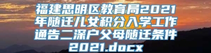 福建思明区教育局2021年随迁儿女积分入学工作通告二深户父母随迁条件2021.docx