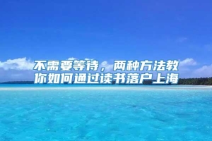 不需要等待，两种方法教你如何通过读书落户上海