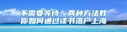 不需要等待，两种方法教你如何通过读书落户上海