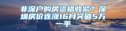 非深户购房资格收紧？深圳房价连涨16月突破5万一平