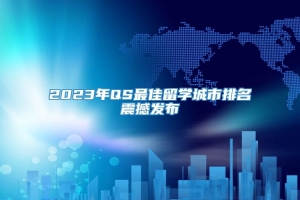 2023年QS最佳留学城市排名震撼发布