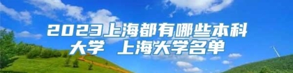 2023上海都有哪些本科大学 上海大学名单