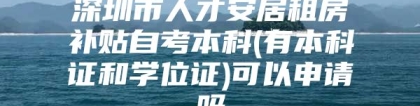 深圳市人才安居租房补贴自考本科(有本科证和学位证)可以申请吗