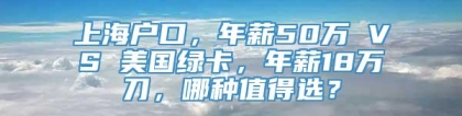 上海户口，年薪50万 VS 美国绿卡，年薪18万刀，哪种值得选？