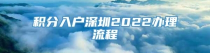 积分入户深圳2022办理流程