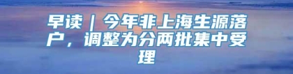 早读｜今年非上海生源落户，调整为分两批集中受理