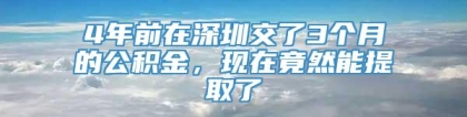 4年前在深圳交了3个月的公积金，现在竟然能提取了