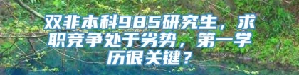 双非本科985研究生，求职竞争处于劣势，第一学历很关键？