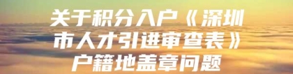 关于积分入户《深圳市人才引进审查表》户籍地盖章问题