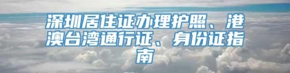 深圳居住证办理护照、港澳台湾通行证、身份证指南