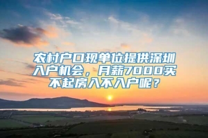 农村户口现单位提供深圳入户机会，月薪7000买不起房入不入户呢？