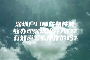 深圳户口哪些条件能够办理深圳积分入户？有知道怎么操作的吗？