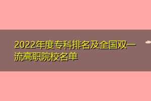 2022年度专科排名及全国双一流高职院校名单