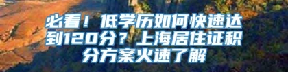 必看！低学历如何快速达到120分？上海居住证积分方案火速了解