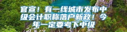 官宣！有一线城市发布中级会计职称落户新政！今年一定要考下中级