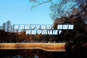 英国留学毕业后，回国如何做学历认证？