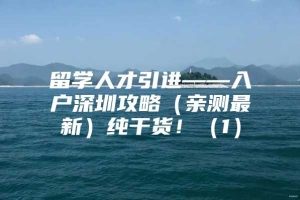 留学人才引进——入户深圳攻略（亲测最新）纯干货！（1）