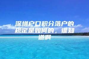 深圳户口积分落户的规定是如何的，谁知道啊