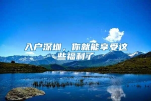 入户深圳，你就能享受这些福利了