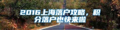 2016上海落户攻略，积分落户也快来啦