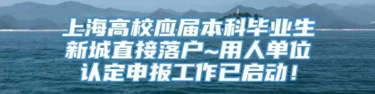 上海高校应届本科毕业生新城直接落户~用人单位认定申报工作已启动！