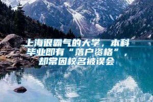 上海很霸气的大学，本科毕业即有“落户资格”，却常因校名被误会