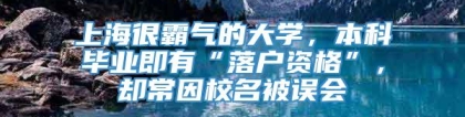 上海很霸气的大学，本科毕业即有“落户资格”，却常因校名被误会