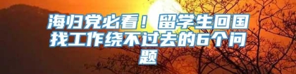 海归党必看！留学生回国找工作绕不过去的6个问题