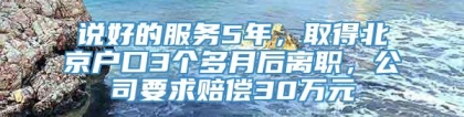 说好的服务5年，取得北京户口3个多月后离职，公司要求赔偿30万元