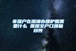 非深户在深圳办理护照需要什么 需提交户口簿复印件