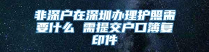 非深户在深圳办理护照需要什么 需提交户口簿复印件