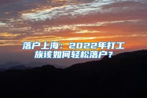 落户上海：2022年打工族该如何轻松落户？