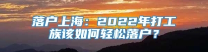 落户上海：2022年打工族该如何轻松落户？