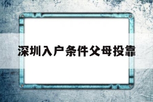 深圳入户条件父母投靠(父母投靠子女需要什么条件)