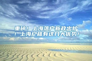 重磅！上海落户新政出炉！上海户籍有这几大优势！