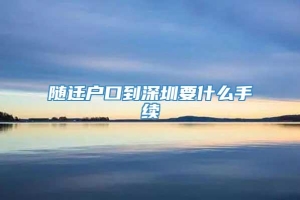 随迁户口到深圳要什么手续