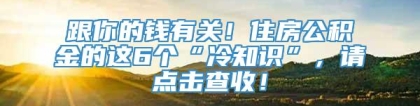 跟你的钱有关！住房公积金的这6个“冷知识”，请点击查收！