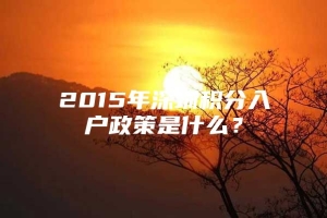 2015年深圳积分入户政策是什么？