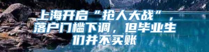 上海开启“抢人大战”，落户门槛下调，但毕业生们并不买账